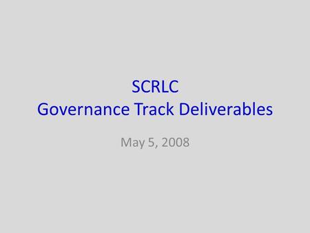 SCRLC Governance Track Deliverables May 5, 2008. Track Members John O’ConnorCisco Erica AgiewichCisco Tony AloiseP&G Gary PageBoA Brent MeyersFedEx.