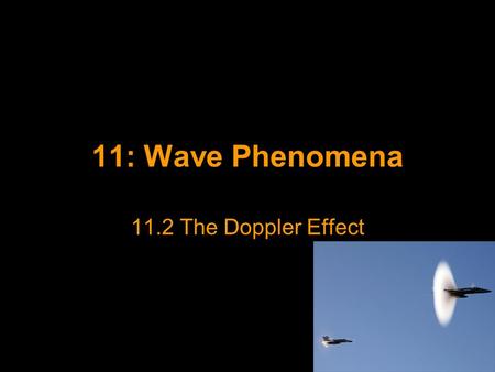 11: Wave Phenomena 11.2 The Doppler Effect. The Doppler Effect When a car passes you on the street, the frequency of its engine note appears to change.