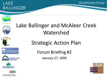 1 Lake Ballinger and McAleer Creek Watershed Strategic Action Plan Forum Briefing #2 January 27, 2009.