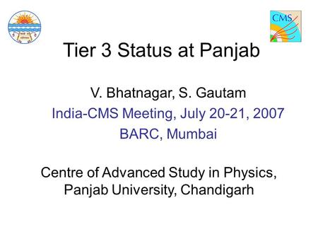 Tier 3 Status at Panjab V. Bhatnagar, S. Gautam India-CMS Meeting, July 20-21, 2007 BARC, Mumbai Centre of Advanced Study in Physics, Panjab University,