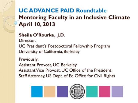 UC ADVANCE PAID Roundtable UC ADVANCE PAID Roundtable Mentoring Faculty in an Inclusive Climate April 10, 2013 Sheila O’Rourke, J.D. Director, UC President’s.