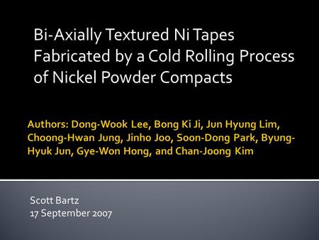 Bi-Axially Textured Ni Tapes Fabricated by a Cold Rolling Process of Nickel Powder Compacts Scott Bartz 17 September 2007.