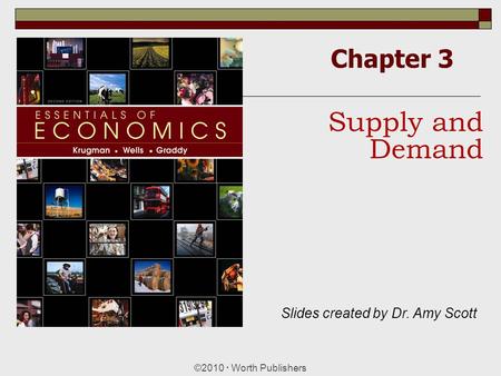 Chapter 3 ©2010  Worth Publishers Supply and Demand Slides created by Dr. Amy Scott.