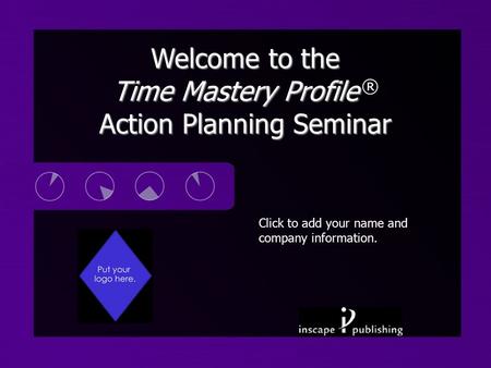 Click to add your name and company information. Welcome to the Time Mastery Profile Action Planning Seminar Welcome to the Time Mastery Profile ® Action.