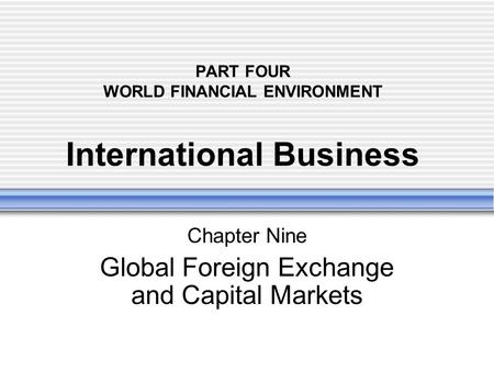 PART FOUR WORLD FINANCIAL ENVIRONMENT International Business Chapter Nine Global Foreign Exchange and Capital Markets.