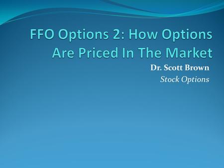 Dr. Scott Brown Stock Options. Principle 1: Lower Strike calls (and higher strike puts) must be more expensive For a Call Option, a lower strike price.