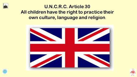 U.N.C.R.C. Article 30 All children have the right to practice their own culture, language and religion.