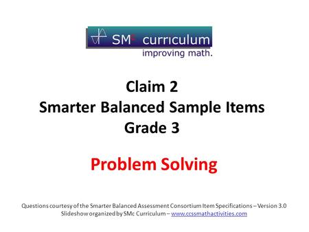 Questions courtesy of the Smarter Balanced Assessment Consortium Item Specifications – Version 3.0 Slideshow organized by SMc Curriculum – www.ccssmathactivities.comwww.ccssmathactivities.com.