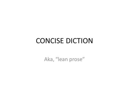 CONCISE DICTION Aka, “lean prose”. Nominalize = Bad Nominalization changes a verb into its noun form Discuss becomes discussion, depend becomes dependent,