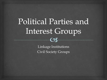 Linkage Institutions Civil Society Groups.   Groups of like-minded individuals who share similar beliefs who organize to win elections, operate government,