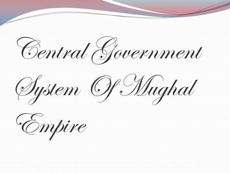 Central Government System Of Mughal Empire. King was the source of authority and ultimate power.Mughal rulers consider kingship as grant from god.