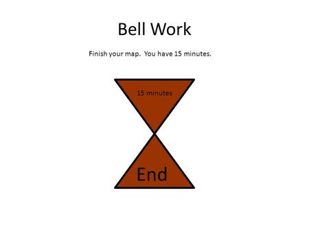 Bell Work Finish your map. You have 15 minutes. 15 minutes End.