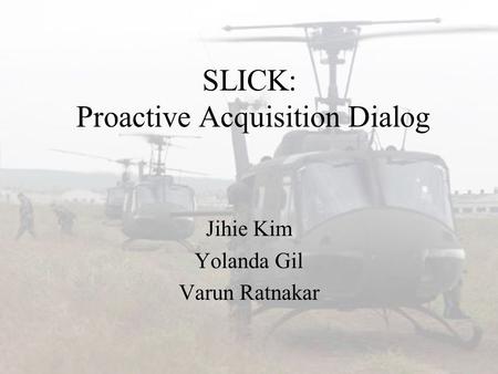 SLICK: Proactive Acquisition Dialog Jihie Kim Yolanda Gil Varun Ratnakar.