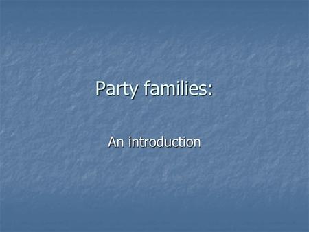 Party families: An introduction. Reminders: Posc3531 listserv: Please sign up if you have not done so Posc3531 listserv: Please sign up if you have not.