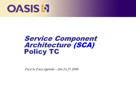 Service Component Architecture (SCA) Policy TC … Face to Face Agenda – Jan 24,25 2008.