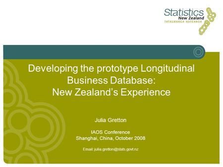 Developing the prototype Longitudinal Business Database: New Zealand’s Experience Julia Gretton IAOS Conference Shanghai, China, October 2008