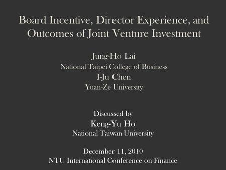 Board Incentive, Director Experience, and Outcomes of Joint Venture Investment Jung-Ho Lai National Taipei College of Business I-Ju Chen Yuan-Ze University.