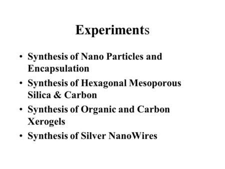 Experiments Synthesis of Nano Particles and Encapsulation Synthesis of Hexagonal Mesoporous Silica & Carbon Synthesis of Organic and Carbon Xerogels Synthesis.