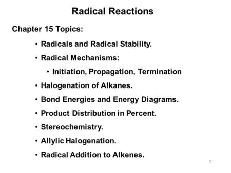 1 Radical Reactions Radicals and Radical Stability. Radical Mechanisms: Initiation, Propagation, Termination Halogenation of Alkanes. Bond Energies and.