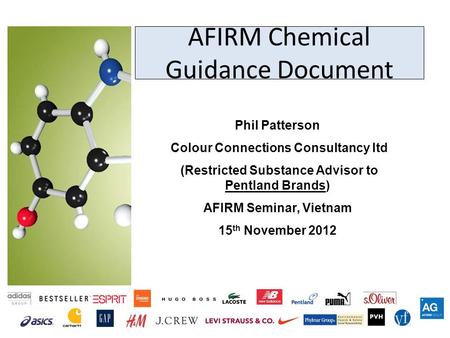 AFIRM Chemical Guidance Document Phil Patterson Colour Connections Consultancy ltd (Restricted Substance Advisor to Pentland Brands) AFIRM Seminar, Vietnam.