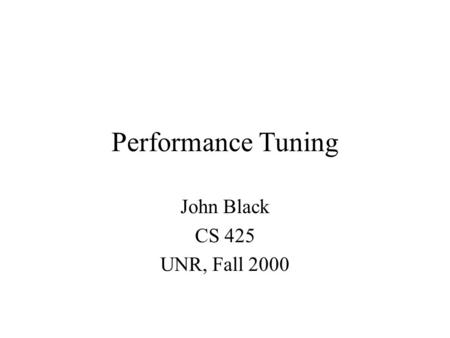 Performance Tuning John Black CS 425 UNR, Fall 2000.