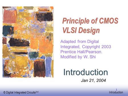 EE141 © Digital Integrated Circuits 2nd Introduction 1 Principle of CMOS VLSI Design Introduction Adapted from Digital Integrated, Copyright 2003 Prentice.