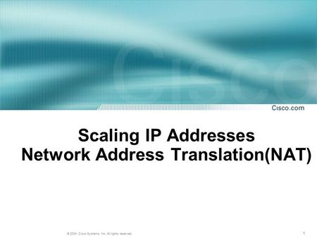 1 © 2004, Cisco Systems, Inc. All rights reserved. Scaling IP Addresses Network Address Translation(NAT)