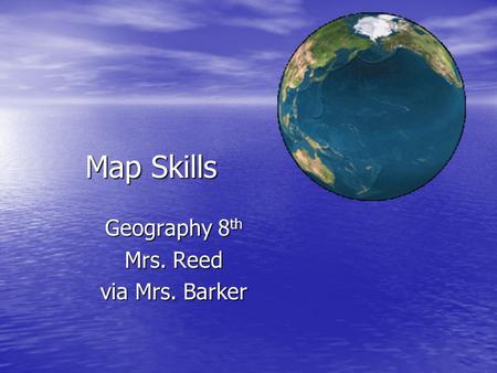 Map Skills Geography 8 th Mrs. Reed via Mrs. Barker.