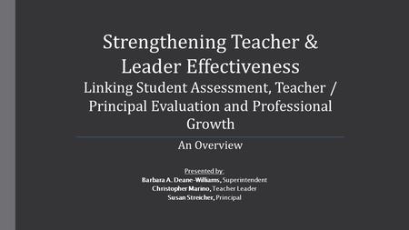 Presented by: Barbara A. Deane–Williams, Superintendent Christopher Marino, Teacher Leader Susan Streicher, Principal Strengthening Teacher & Leader Effectiveness.