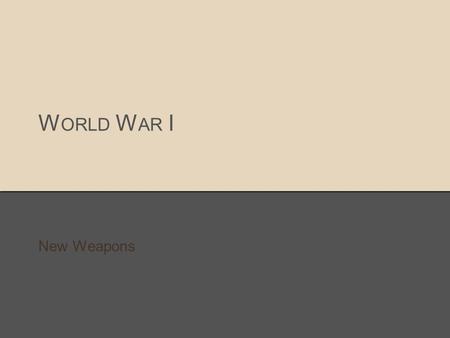 W ORLD W AR I New Weapons. W ORLD W AR I WAS THE F IRST MODERN WAR ● Airplanes, grenades, tanks were used for the first time.