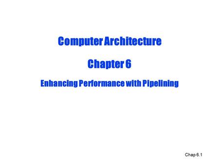 Chap 6.1 Computer Architecture Chapter 6 Enhancing Performance with Pipelining.