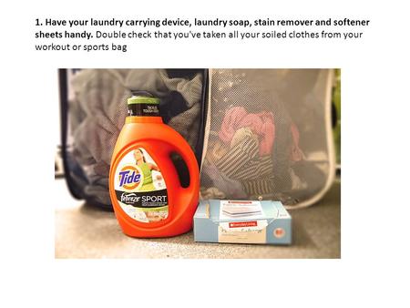 1. Have your laundry carrying device, laundry soap, stain remover and softener sheets handy. Double check that you've taken all your soiled clothes from.