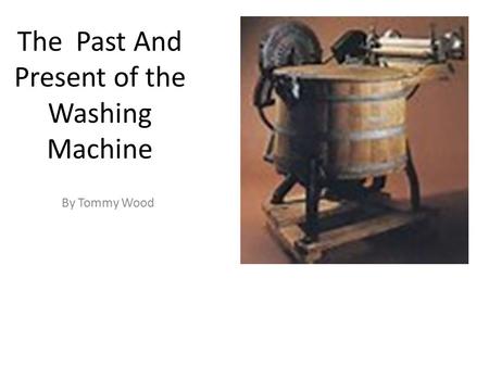 The Past And Present of the Washing Machine By Tommy Wood.