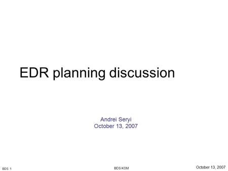 BDS: 1 October 13, 2007 BDS KOM EDR planning discussion Andrei Seryi October 13, 2007.