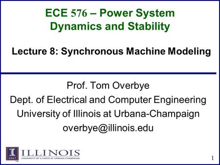 ECE 576 – Power System Dynamics and Stability Prof. Tom Overbye Dept. of Electrical and Computer Engineering University of Illinois at Urbana-Champaign.