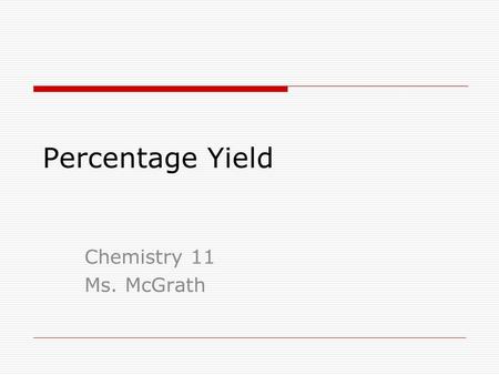 Percentage Yield Chemistry 11 Ms. McGrath.