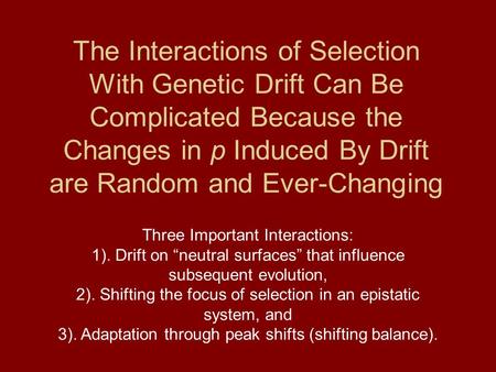 The Interactions of Selection With Genetic Drift Can Be Complicated Because the Changes in p Induced By Drift are Random and Ever-Changing Three Important.