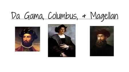 Da Gama, Columbus, & Magellan