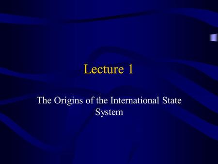 Lecture 1 The Origins of the International State System.