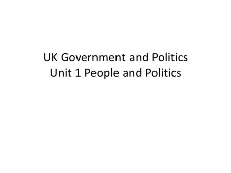 UK Government and Politics Unit 1 People and Politics.