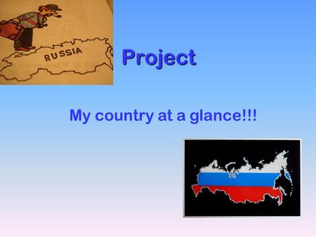 Project My country at a glance!!!. ☺ Russia is the biggest country in the world, it’s area is about 17,1. ☺ The president of the Russian Federation is.