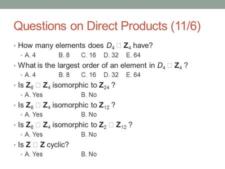 Questions on Direct Products (11/6) How many elements does D 4  Z 4 have? A. 4B. 8C. 16D. 32E. 64 What is the largest order of an element in D 4  Z 4.