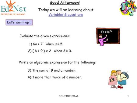 CONFIDENTIAL1 Good Afternoon! Today we will be learning about Variables & equations Let’s warm up : Write an algebraic expression for the following: 3)