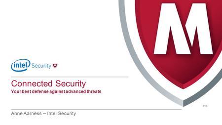 Connected Security Your best defense against advanced threats Anne Aarness – Intel Security.