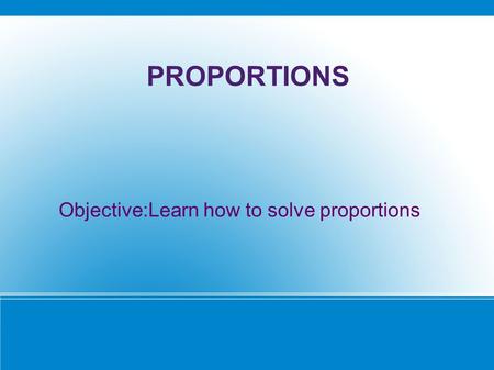 PROPORTIONS Objective:Learn how to solve proportions.