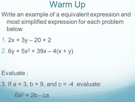 Warm Up Write an example of a equivalent expression and most simplified expression for each problem below  2x + 3y – 20 + 2  6y + 5x 2 + 39x – 4(x.