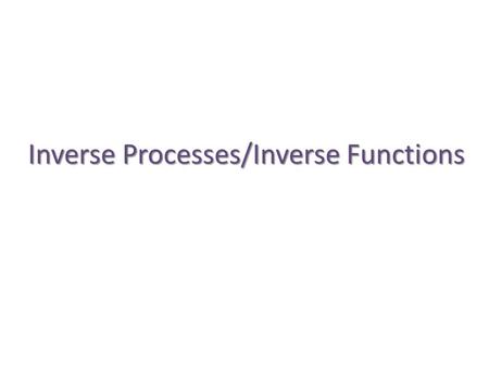 Inverse Processes/Inverse Functions. A B Process A and process B are obviously “inverse” operations. The second “undoes” what the first “does.”