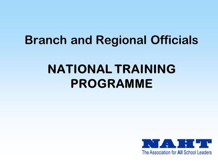 Branch and Regional Officials NATIONAL TRAINING PROGRAMME.