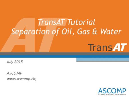 TransAT Tutorial Separation of Oil, Gas & Water July 2015 ASCOMP www.ascomp.ch;