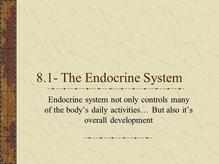 8.1- The Endocrine System Endocrine system not only controls many of the body’s daily activities… But also it’s overall development.